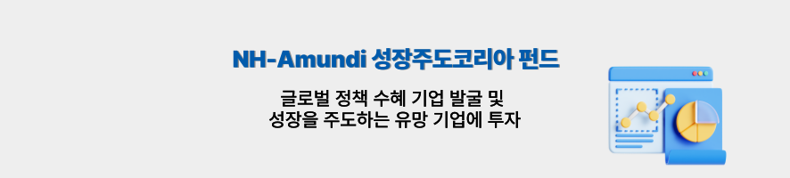 NH-Amundi 성장주도코리아 펀드. 글로벌 정책 수혜 기업 발굴 및 성장을 주도하는 유망 기업에 투자.