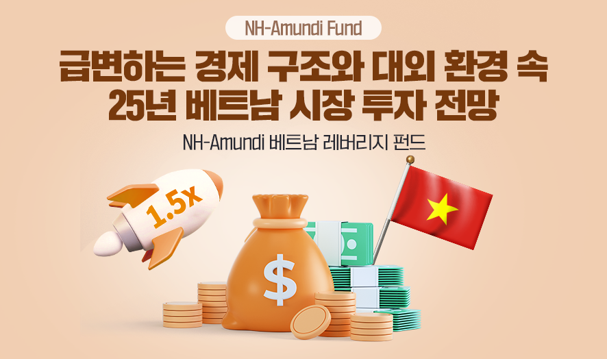 NH-Amundi Fund ㅣ 급변하는 경제 구조와 대외 환경 속 25년 베트남 시장 투자 전망 ㅣ NH-Amundi 베트남 레버리지 펀드