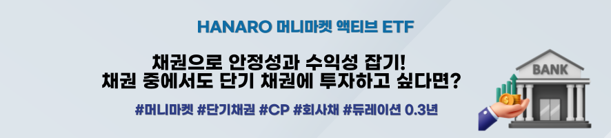 HANARO 머니마켓 액티브 ETF ㅣ 채권으로 안정성과 수익성 잡기! 채권 중에서도 단기 채권에 투자하고 싶다면? #머니마켓 #단기채권 #CP #회사채 #듀레이션 0.3년