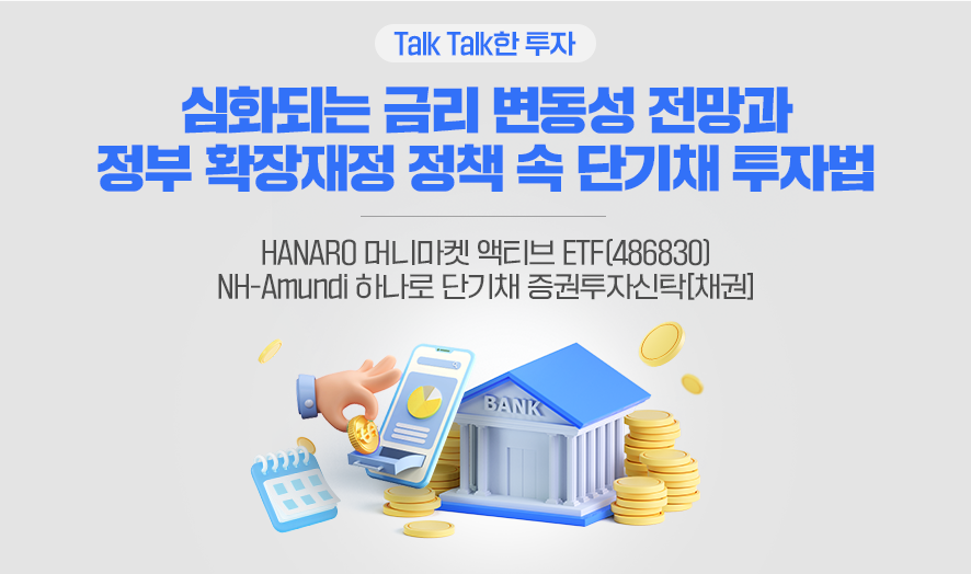 Talk Talk한 투자 ㅣ 심화되는 금리 변동성 전망과 정부 확장재정 정책 속 단기채 투자법 ㅣ HANARO 머니마켓 액티브 ETF(486830) ㅣ NH-Amundi 하나로 단기채 증권투자신탁[채권]