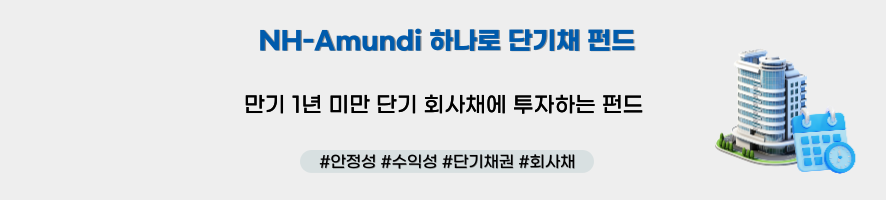 ### 제목: NH-Amundi 하나로 단기채 펀드    **이미지 설명:**   NH-Amundi의 "하나로 단기채 펀드" 상품을 소개하는 홍보 이미지로, 단기 회사채 투자 상품의 특징을 간결하게 전달하고 있습니다.    ---  ### **주요 구성 요소:**    1. **메인 문구:**      - "NH-Amundi 하나로 단기채 펀드"      - **설명:** "만기 1년 미만 단기 회사채에 투자하는 펀드"    2. **해시태그:**      - #안정성 #수익성 #단기채권 #회사채    3. **비주얼 요소:**      - 우측에 채권과 투자 안정성을 상징하는 이미지 배치:        - **빌딩 아이콘:** 회사채 발행 기업 또는 안정성을 상징.        - **캘린더 아이콘:** 만기 기간(단기)를 상징.    4. **배경:** 흰색과 청색 계열로 구성되어, 간결하고 신뢰감 있는 느낌을 줌.  