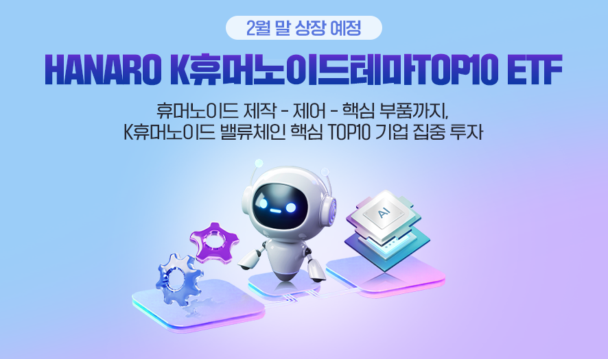 2월 말 상장 예정. HANARO K휴머노이드테마TOP10 ETF. 휴머노이드 제작 - 제어 - 핵심 부품까지, K휴머노이드 밸류체인 핵심 TOP10 기업 집중 투자