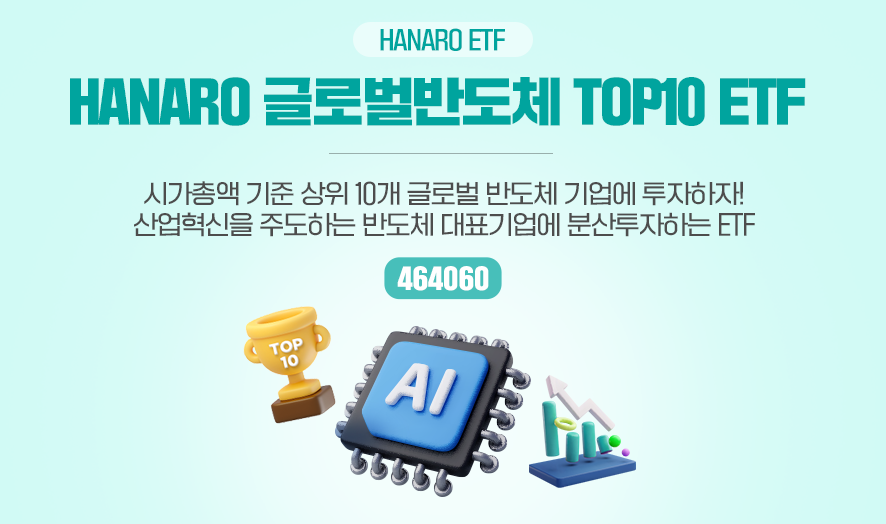 HANARO ETF ㅣ HANARO 글로벌반도체 TOP10 ETF, 시가총액 기준 상위 10개 글로벌 반도체 기업에 투자하자!, 산업혁신을 주도하는 반도체 대표기업에 분산투자하는 ETF (464060)