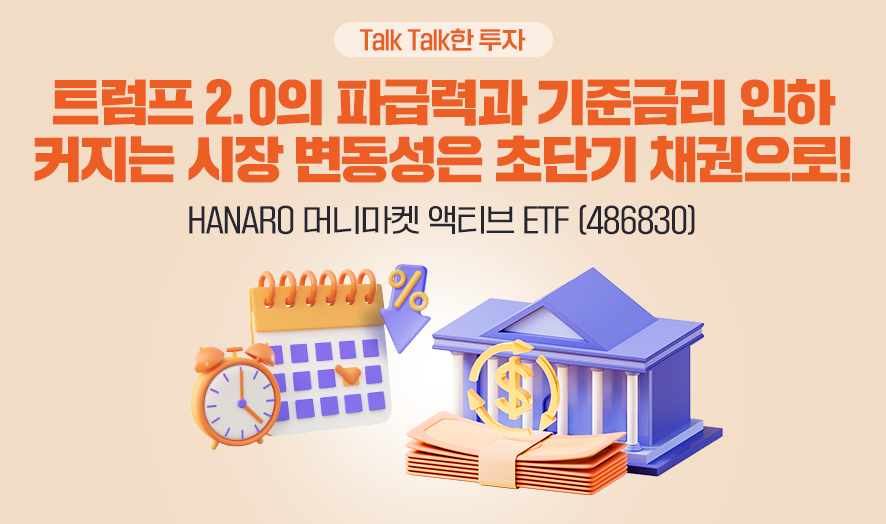 트럼프 2.0의 파급력과 기준금리 인하 커지는 시장 변동성은 초단기 채권으로! HANARO 머니마켓 액티브 ETF (486830)