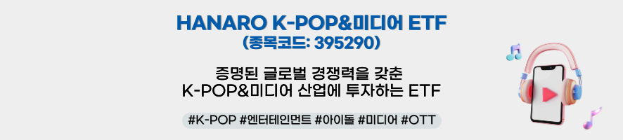 HANARO K-POP&미디어 ETF(종목코드: 395290) 증명된 글로벌 경쟁력을 갖춘 K-POP&미디어 산업에 투자하는 ETF #K-POP #엔터테인먼트 #아이돌 #미디어 #OTT